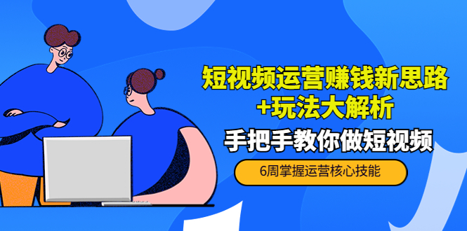 【副业项目4277期】短视频运营赚钱新思路+玩法大解析：手把手教你做短视频【PETER最新更新中】-元满创业网