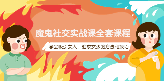 【副业项目4279期】魔鬼社交实战课全套课程：教你怎样吸引女人，追求女孩的方法和技巧-元满创业网