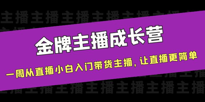 【副业项目4283期】金牌主播成长营，一周从直播小白入门带货主播，让直播更简单-元满创业网