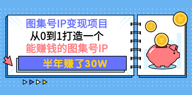 【副业项目4292期】图集号IP变现项目：从0到1打造一个能赚钱的图集号IP 半年赚了30W-元满创业网
