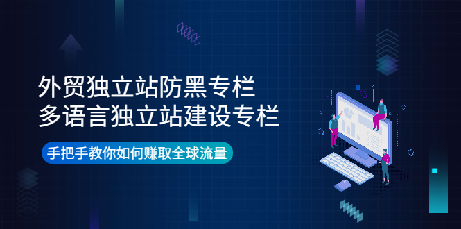 【副业项目4296期】外贸独立站防黑专栏+多语言独立站建设专栏，手把手教你如何赚取全球流量-元满创业网
