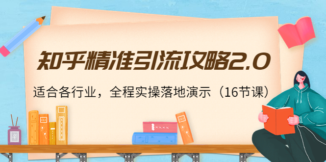 【副业项目4301期】知乎精准引流攻略2.0，适合各行业，全程实操落地演示（16节课）-元满创业网
