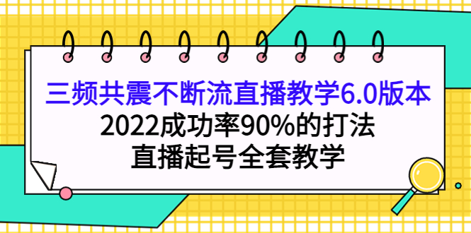 【副业项目4316期】三频共震不断流直播教学6.0版本，2022成功率90%的打法，直播起号全套教学-元满创业网
