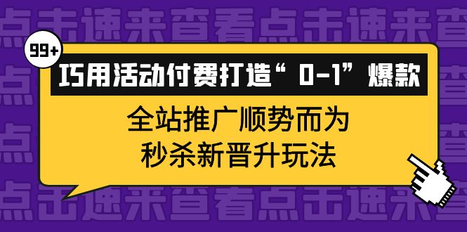 【副业项目4317期】巧用活动付费打造“0-1”爆款，全站推广顺势而为，秒杀新晋升玩法-元满创业网