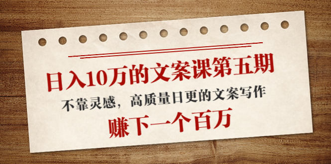 【副业项目4322期】日入10万的文案课第五期， 不靠灵感，高质量日更的文案写作，赚下一个百万-元满创业网