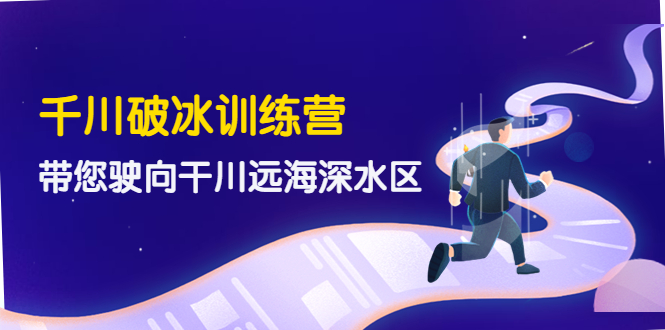 【副业项目4326期】千川破冰训练营，带您驶向干川远海深水区-价值499元-元满创业网