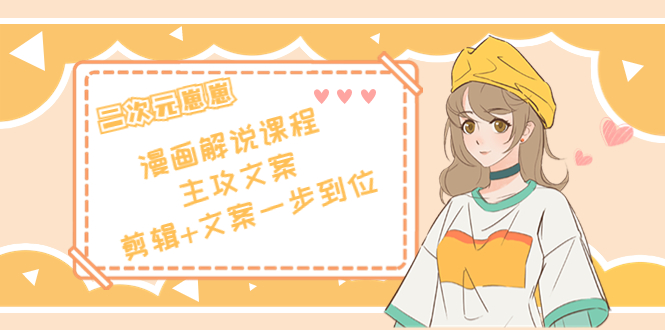 【副业项目4327期】二次元崽崽·漫画解说课程——主攻文案，剪辑+文案一步到位-价值599元-元满创业网