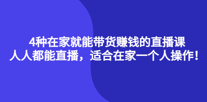 【副业项目4336期】4种在家就能带货赚钱的直播课，人人都能直播，适合在家一个人操作-元满创业网
