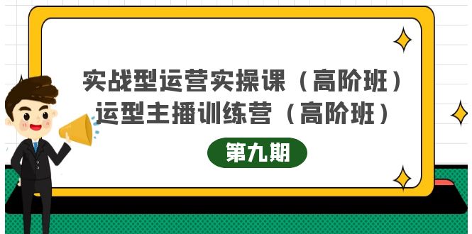 【副业项目4338期】实战型运营实操课第9期+运营型主播训练营第9期，高阶班（51节课）-元满创业网