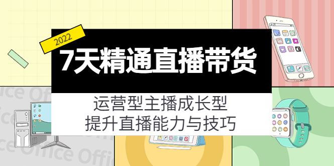 【副业项目4343期】7天精通直播带货，运营型主播成长型，提升直播能力与技巧（19节课）-元满创业网