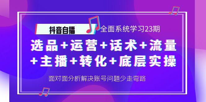 【副业项目4359期】抖音自播 全面系统学习23期：选品+运营+话术+流量+主播+转化+底层实操-元满创业网