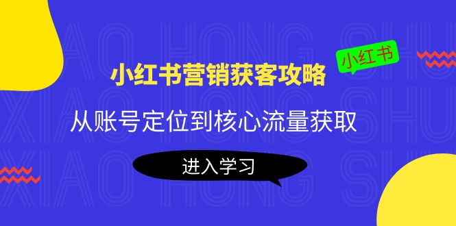 【副业项目4361期】小红书营销获客攻略：从账号定位到核心流量获取，爆款笔记打造-元满创业网