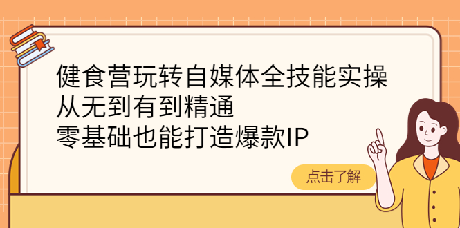 【副业项目4382期】健食营玩转自媒体全技能实操：从无到有到精通，零基础也能打造爆款IP-元满创业网