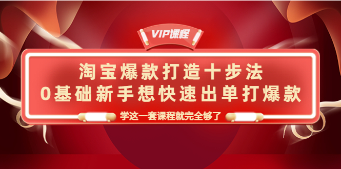 【副业项目4390期】淘宝爆款打造十步法：0基础新手想快速出单打爆款，学这一套课程就完全够了-元满创业网