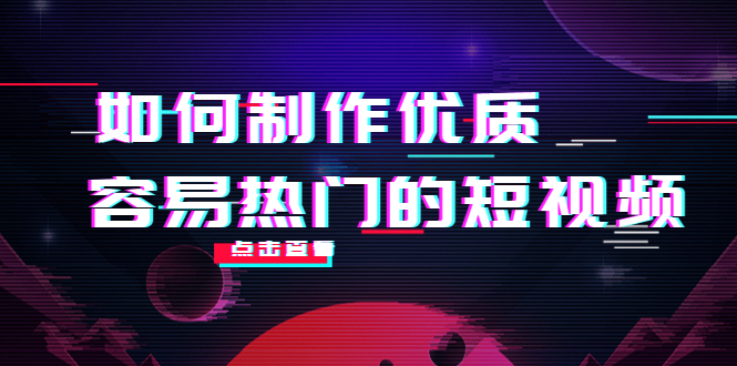 【副业项目4391期】如何制作优质容易热门的短视频：别人没有的，我们都有 实操经验总结-元满创业网