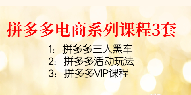 【副业项目4392期】拼多多电商系列课程3套：拼多多三大黑车+拼多多活动玩法+拼多多VIP课程-元满创业网