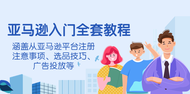 【副业项目4400期】亚马逊入门全套教程：涵盖从亚马逊平台注册注意事项、选品技巧、广告投放等-元满创业网