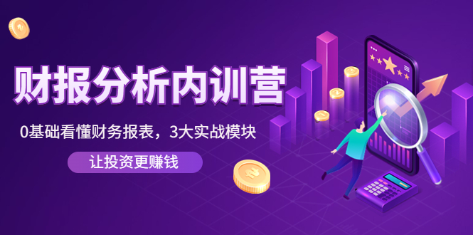 【副业项目4401期】《财报分析内训营》0基础看懂财务报表，3大应用实战模块，让投资更赚钱-元满创业网