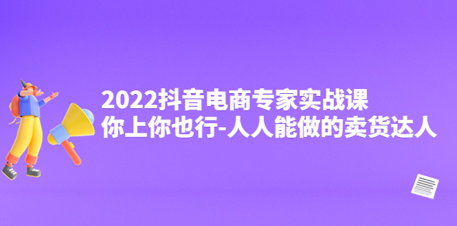 【副业项目4408期】2022抖音电商专家实战课，你上你也行-人人能做的卖货达人-元满创业网