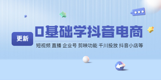 【副业项目4414期】0基础学抖音电商【更新】短视频 直播 企业号 剪映功能 千川投放 抖音小店等-元满创业网