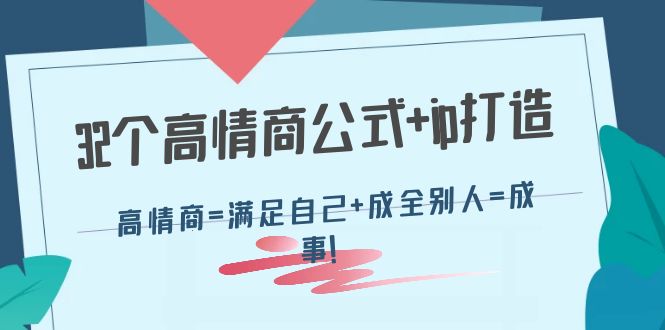 【副业项目4443期】32个高情商公式+ip打造：高情商=满足自己+成全别人=成事-元满创业网