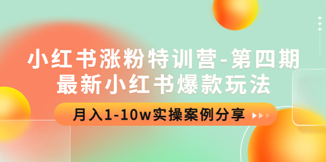 【副业项目4595期】小红书涨粉特训营-第四期：最新小红书爆款玩法，月入1-10w实操案例分享-元满创业网
