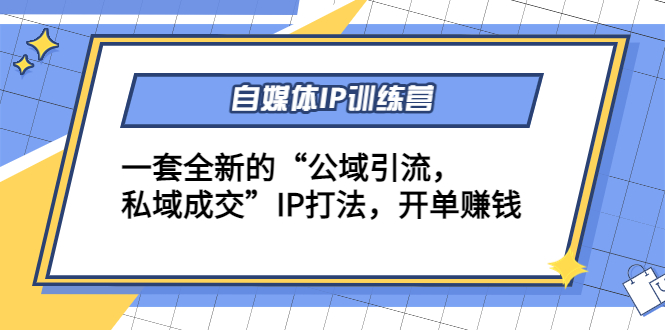 【副业项目4568期】自媒体IP训练营(12+13期)一套全新的“公域引流，私域成交”IP打法 开单赚钱-元满创业网