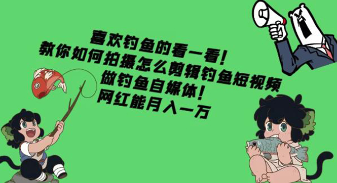 【副业项目4571期】教你如何拍摄怎么剪辑钓鱼短视频，做钓鱼自媒体！网红能月入一万-元满创业网