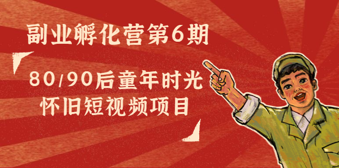 【副业项目4621期】黄岛主副业孵化营第6期：80/90后童年时光怀旧短视频项目-元满创业网