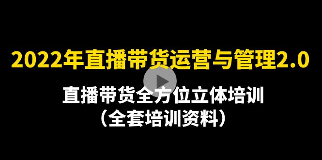 【副业项目4455期】2022年10月最新-直播带货运营与管理2.0，直播带货全方位立体培训（全资料）-元满创业网
