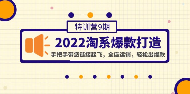 【副业项目4606期】2022淘系爆款打造特训营9期：手把手带您链接起飞，全店运销，轻松出爆款-元满创业网