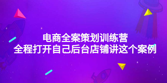 【副业项目4551期】电商全案策划训练营：全程打开自己后台店铺讲这个案例（9节课时）-元满创业网