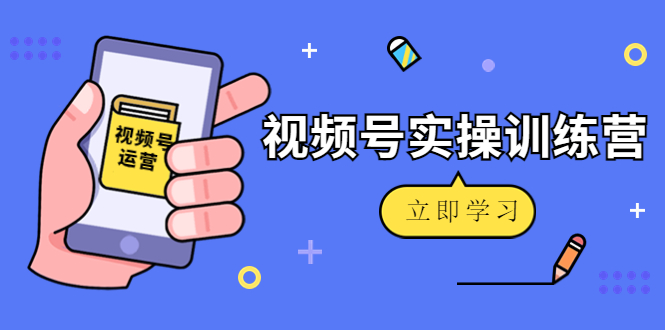 【副业项目4664期】微信视频号实操训练营：视频号起号运营纯干货玩法-元满创业网