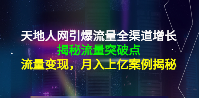 【副业项目4470期】天地人网引爆流量全渠道增长：揭秘流量突然破点，流量变现，月入上亿案例-元满创业网
