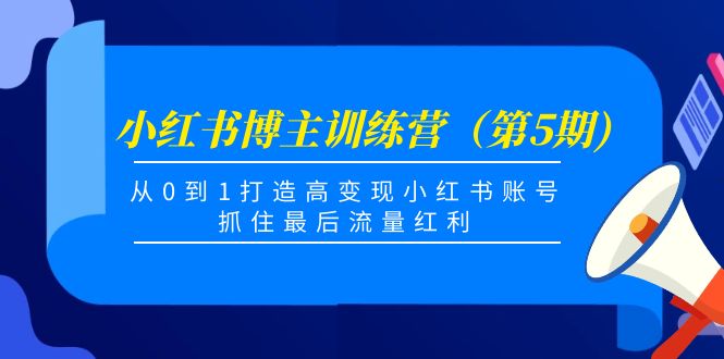 【副业项目4471期】小红书博主训练营（第5期)：从0到1打造高变现小红书账号，抓住最后流量红利-元满创业网