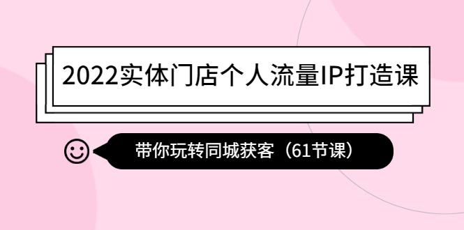 【副业项目4473期】2022实体门店个人流量IP打造课：带你玩转同城获客（61节课）-元满创业网