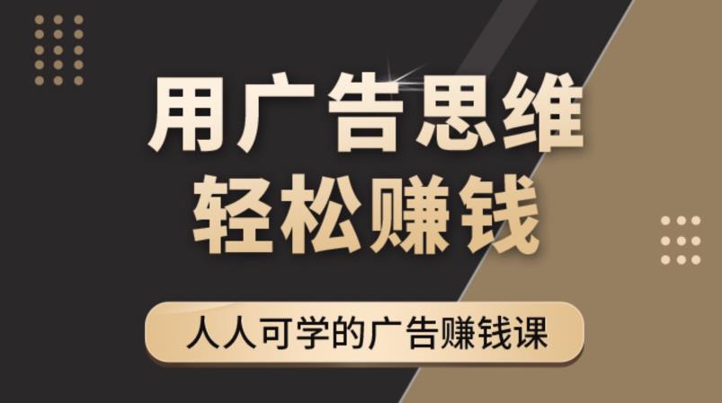 【副业项目4449期】广告思维36计：人人可学习的广告赚钱课，全民皆商时代（36节课）-元满创业网