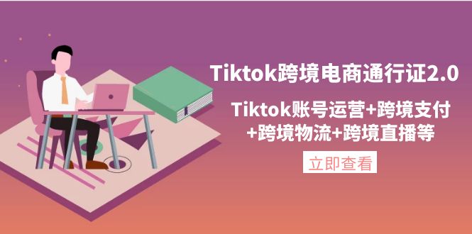 【副业项目4454期】Tiktok跨境电商通行证2.0：Tiktok账号运营+跨境支付+跨境物流+跨境直播等-元满创业网