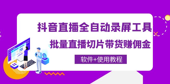 【副业项目4463期】抖音直播全自动录屏工具，批量直播切片带货赚佣金（软件+使用教程）-元满创业网
