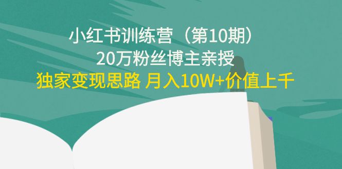 【副业项目4469期】小红书训练营（第10期）20万粉丝博主亲授：独家变现思路 月入10W+价值上千-元满创业网