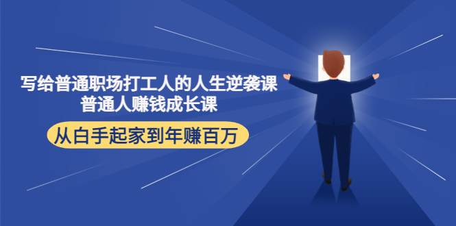 【副业项目4484期】写给普通职场打工人的人生逆袭课：普通人赚钱成长课 从白手起家到年赚百万-元满创业网