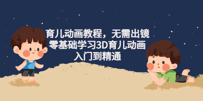 【副业项目4491期】阿姐育儿动画教程，无需出镜，零基础学习3D育儿动画，入门到精通-元满创业网