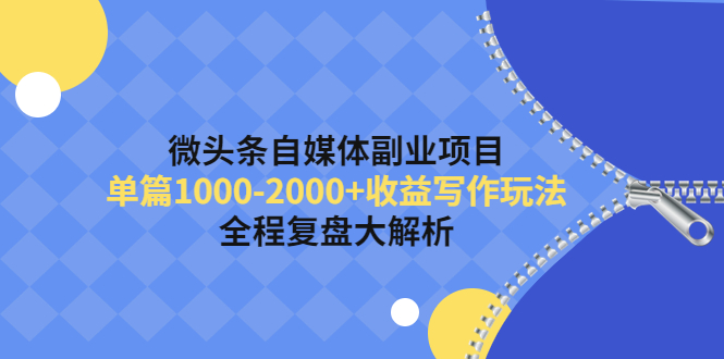 【副业项目4524期】微头条自媒体副业项目，单篇1000-2000+收益写作玩法，全程复盘大解析-元满创业网