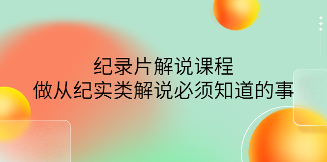 【副业项目4538期】眼镜蛇电影：纪录片解说课程，做从纪实类解说必须知道的事-价值499元-元满创业网