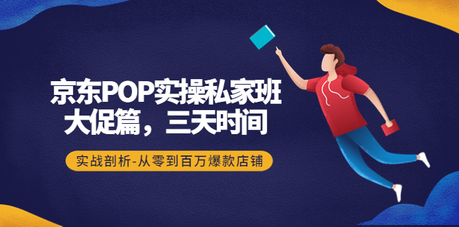 【副业项目4541期】京东POP实操私家班：大促篇，3天时间，实战剖析-从零到百万爆款店铺-元满创业网