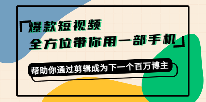 【副业项目4554期】爆款短视频，全方位带你用一部手机，帮助你通过剪辑成为下一个百万博主-元满创业网