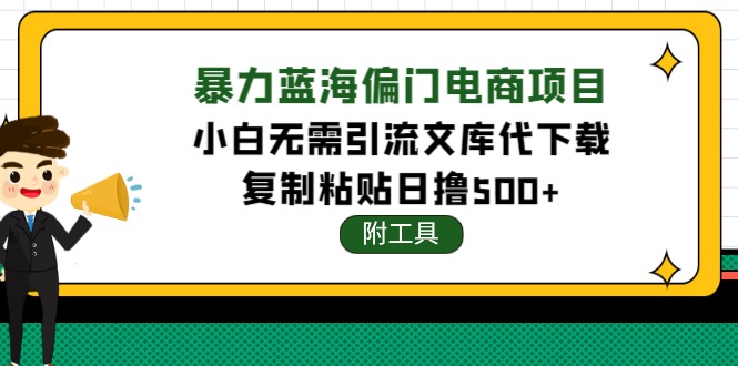 【副业项目4567期】稳定蓝海文库代下载项目，小白无需引流暴力撸金日入1000+（附带工具）-元满创业网