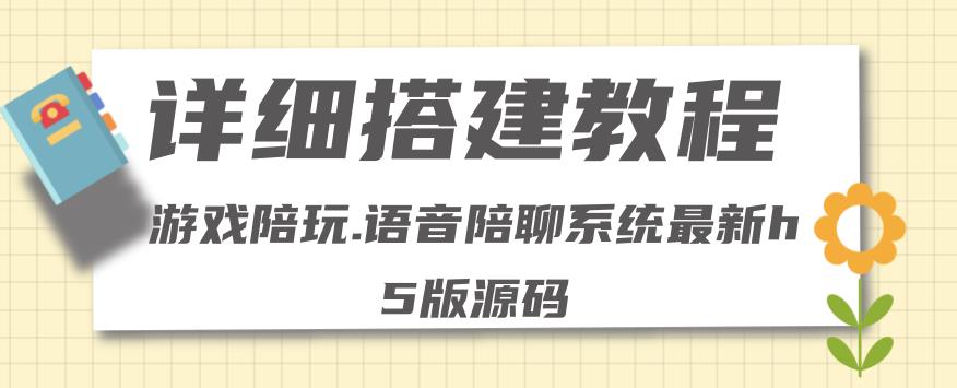 【副业项目4582期】0基础搭建游戏陪玩语音聊天平台，小白可学会（源码＋教程 ）价值15980元-元满创业网