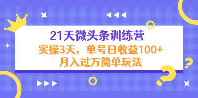 【副业项目4597期】21天微头条训练营，实操3天，单号日收益100+月入过万简单玩法-元满创业网