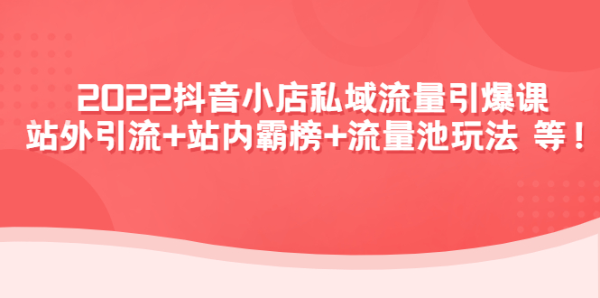 【副业项目4627期】2022抖音小店私域流量引爆课：站外引流+站内霸榜+流量池玩法等等-元满创业网